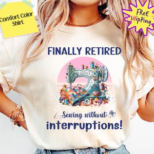 May include: A white t-shirt with the text "FINALLY RETIRED" and a colorful illustration of a sewing machine with the text "Sewing without interruptions!"