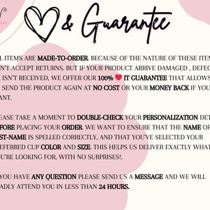 May include: Pink and white text on a pink background with a heart and the words "& Guarantee". The text explains that all items are made-to-order and that the seller offers a 100% guarantee if the product arrives damaged, defective, or is not received. The text also encourages customers to double-check their personalization details before placing an order.
