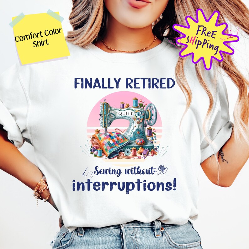 May include: White t-shirt with the text "FINALLY RETIRED" and a colorful illustration of a sewing machine with the text "Sewing without interruptions!"
