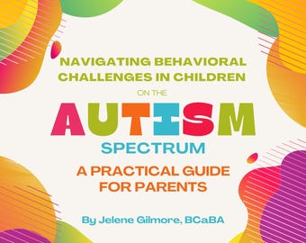 Navigating Behavioral Challenges in Children on the Autism Spectrum: A Practical Guide for Parents