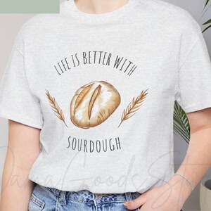 Life is Better with Sourdough Shirt, Bakers T-Shirt, Sourdough Starter Tee, Bread Shirt Gift for Her, Sourdough Starter Gift