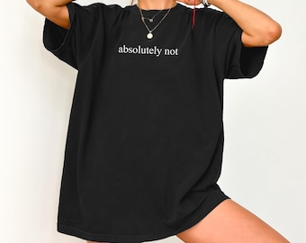 Absolutely Not T-Shirt, Funny Graphic Tee, Casual Statement Shirt, Unisex Soft Cotton Top, Sassy Humor Gift, TikTok Trend All Size Available