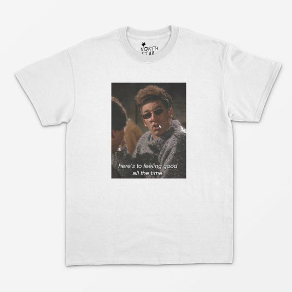 Here's To Feeling Good All The Time T Shirt - Meme Shirt / Y2K Aesthetic / 90's / Kramer Shirt