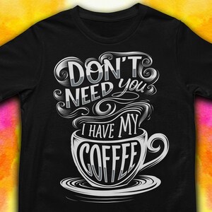 May include: Black t-shirt with a white graphic design. The design features the text "DON'T NEED you" above the words "I HAVE MY COFFEE" inside a coffee cup illustration.