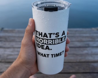 That's A Horrible Idea What Time Tumbler, Funny Sarcastic Travel Mug, Coworker Gift, Best Friend Gift, Humor Insulated Cup, Gag Gift for Her