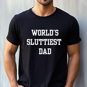 Worlds Sluttiest Dad Tshirt, Funny Meme Shirt, Best Dad Ever Shirt, Joke Shirt, Boyfriend Gift, Anniversary Gift, Dad Gift, Husband Shirt