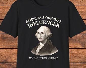 George Washington Influencer Shirt, America’s Original Funny History Tee, Founding Father Graphic T-Shirt, History Buff Gift