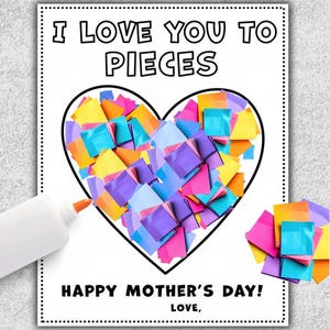 May include: A white paper with the text "I LOVE YOU TO PIECES" and "HAPPY MOTHER'S DAY!" A heart shape is filled with colorful paper squares. A glue bottle is in the lower left corner. A small pile of paper squares is in the lower right corner.