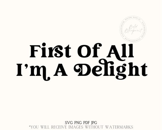 First Of All Im A Delight SVG, PNG, First Of All Im A Delight Png, First Of All Im A Delight, Svg