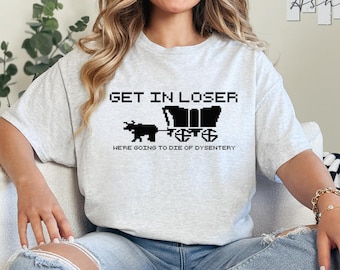 Get In Loser We're Going To Die Of Dysentery T-Shirt, Oregon Trail Shirt, Video Game Shirt, Retro 80s Game Tee, Educational Games Shirt