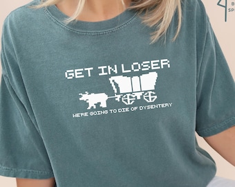 Get In Loser We're Going To Die Of Dysentery T-Shirt, Oregon Trail Shirt, Video Game Shirt, Retro 80s Game Tee, Educational Games Shirt