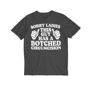 Puede incluir: Camiseta gris oscuro con texto blanco que dice "Sorry Ladies This Guy Has A Botched Circumcision" con dos pulgares hacia arriba a cada lado del texto.