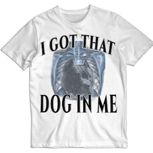 I got that Dog in me meme shirt, meme t-shirts, ironic memes, meme tee, y2k tiktok teenager meme apparel, shirts that go hard