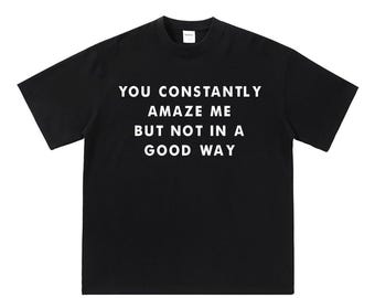 Puede incluir: Camiseta negra con texto blanco que dice "You constantly amaze me but not in a good way."