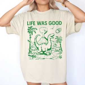 Funny Shirt, Meme Shirt, Life Was Good Shirt, Silly Tshirt, Funny Dinosaur T-Shirt, Retro 90s Dino T-shirt, Meme Graphic Tee, Cute Dinosaur