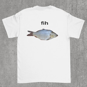 Fih Shirt, Fih Fish tshirt, meme shirt, meme shirts, funny shirts, tiktok humor shirt, silly t-shirt, weird shirts, tiktok humor tee