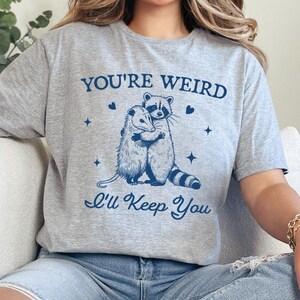 You&#39;re Weird I&#39;ll Keep You Shirt, Funny Raccoon TShirt , Funny Opossum Shirt, Trendy Raccoon Opossum Sweatshirt, Sarcastic Animal Sayings
