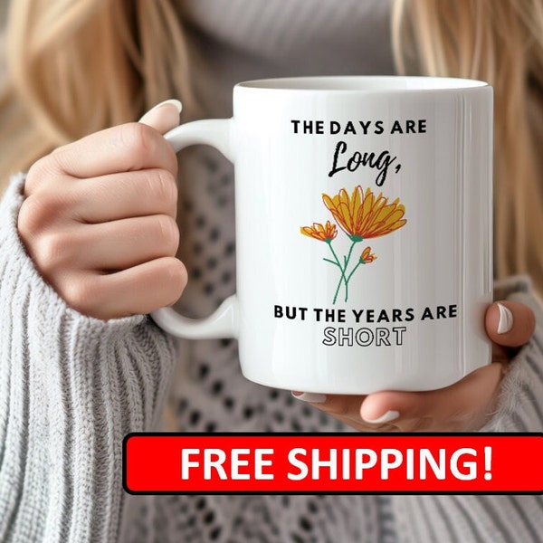 The Days are Long, but the Years are Short Coffee Mug, Flower Mug Cup, 11 or 15 fluid ounces, Coffee Mug, Ceramic Mug, Great Memorable Gifts