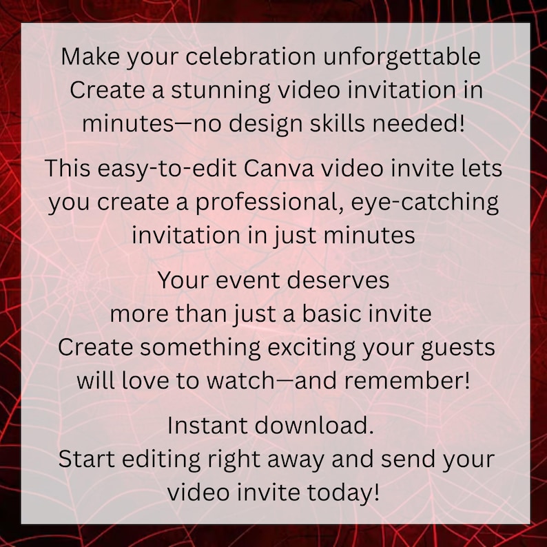 May include: A digital graphic with a red spiderweb design in the background and white text. The text promotes creating video invitations with no design skills needed, highlighting ease of use and instant download for events.