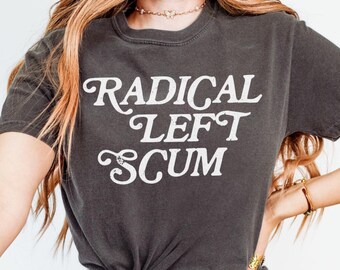 Radical Left Scum Comfort Colors Tee, Liberal Leftist Feminist Anti Trump Shirt