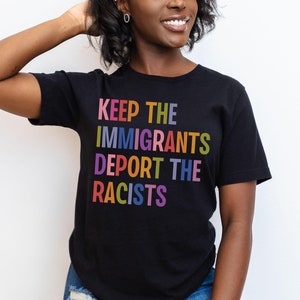 Keep The Immigrants Deport The Racists, Anti Trump MAGA Shirt, Anti Racist Liberal Leftist Tee, Pro Immigration, Social Justice Human Rights