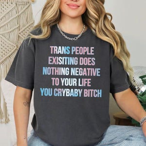 Comfort Colors Transgender Rights Shirt, Anti Trump MAGA Tee, Trans People Existing Does Nothing Negative To Your Life You Crybaby Bitch