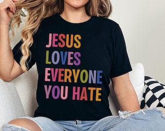 Jesus Loves Everyone You Hate Tee, Anti Trump MAGA Christian Shirt, Liberal Progressive BLM Reproductive LGBT Rights Social Justice Activist