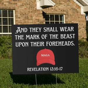 May include: A black and white sign with the text "AND THEY SHALL WEAR THE MARK OF THE BEAST UPON THEIR FOREHEADS. MAGA REVELATION 13:16-17".