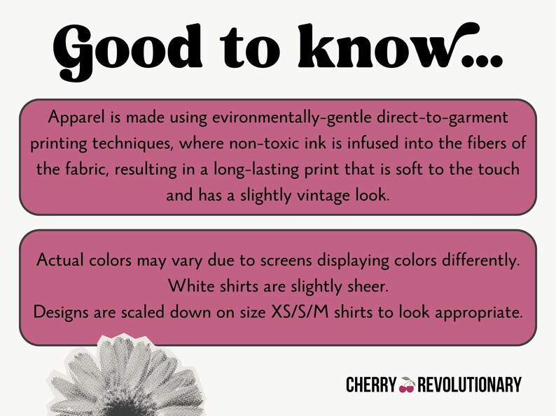 May include: Pink and white text box with the words "Good to know..." in black bold font. The text box contains information about direct-to-garment printing techniques, color variations, and sizing. The text box is on a white background with a black and white flower image at the bottom.