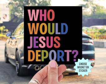 Who Would Jesus Deport? Bumper Sticker/Car Magnet, Anti Trump MAGA Christian Nationalism Racism Deportation, Deport Racists, Pro Immigration