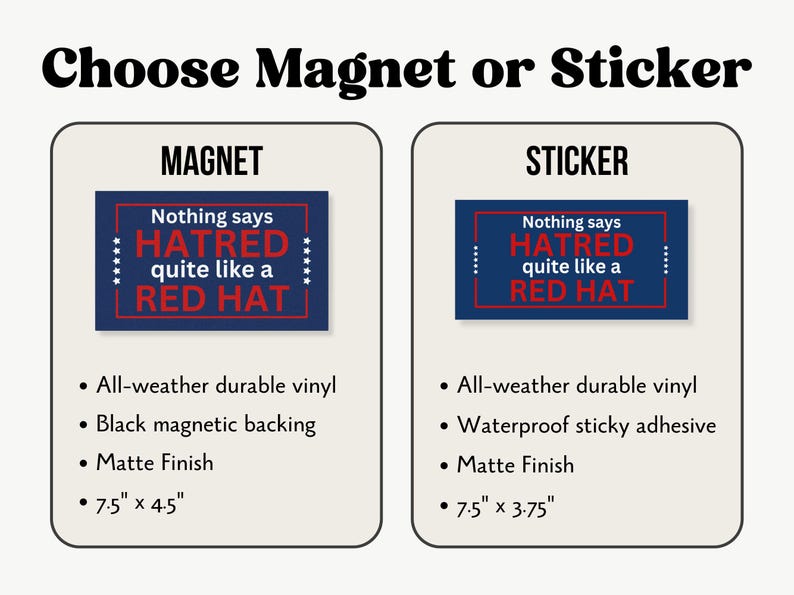 May include: A comparison of two options for a sticker or magnet. Both feature a blue background with white stars and red text that reads "Nothing says HATRED quite like a RED HAT". The magnet option is 7.5 inches by 4.5 inches and has a black magnetic backing. The sticker option is 7.5 inches by 3.75 inches and has a waterproof sticky adhesive. Both are made of all-weather durable vinyl and have a matte finish.