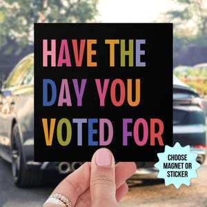 Have The Day You Voted For Car Magnet/Bumper Sticker, Anti Christian Nationalism MAGA Trump Fascism, Liberal Activist, FAFO, Hope You Get