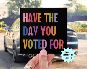 Have The Day You Voted For Car Magnet/Bumper Sticker, Anti Christian Nationalism MAGA Trump Fascism, Liberal Activist, FAFO, Hope You Get