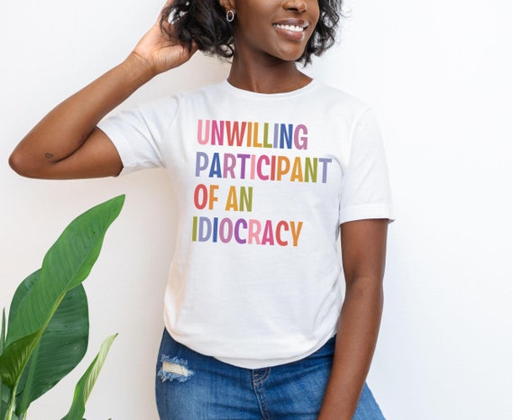 Unwilling Participant of an Idiocracy, Anti Trump Shirt, Political