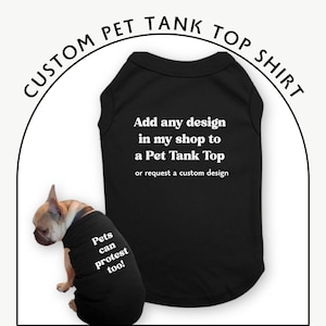 May include: Black pet tank top shirt with the text "Add any design in my shop to a Pet Tank Top or request a custom design." A French Bulldog wears a matching shirt with "Pets can protest too!" in white text.
