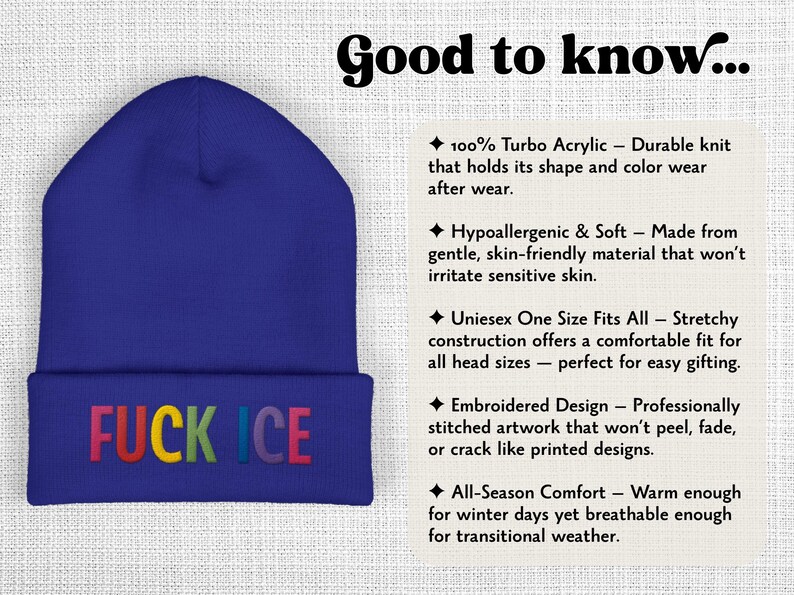 May include: A blue beanie with the text "FUCK ICE" in rainbow-colored embroidery. The hat is made of 100% turbo acrylic and is designed to hold its shape. It is hypoallergenic, soft, and one size fits all.