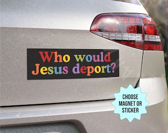 Who Would Jesus Deport? Bumper Sticker/Car Magnet, Anti Trump MAGA Racism, Deport Racists, Pro Immigration, Anti Christian Nationalism