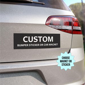 May include: A black and white custom bumper sticker or car magnet with the text "CUSTOM BUMPER STICKER OR CAR MAGNET". A blue starburst sticker with the text "CHOOSE MAGNET OR STICKER" is on the back of a silver car.