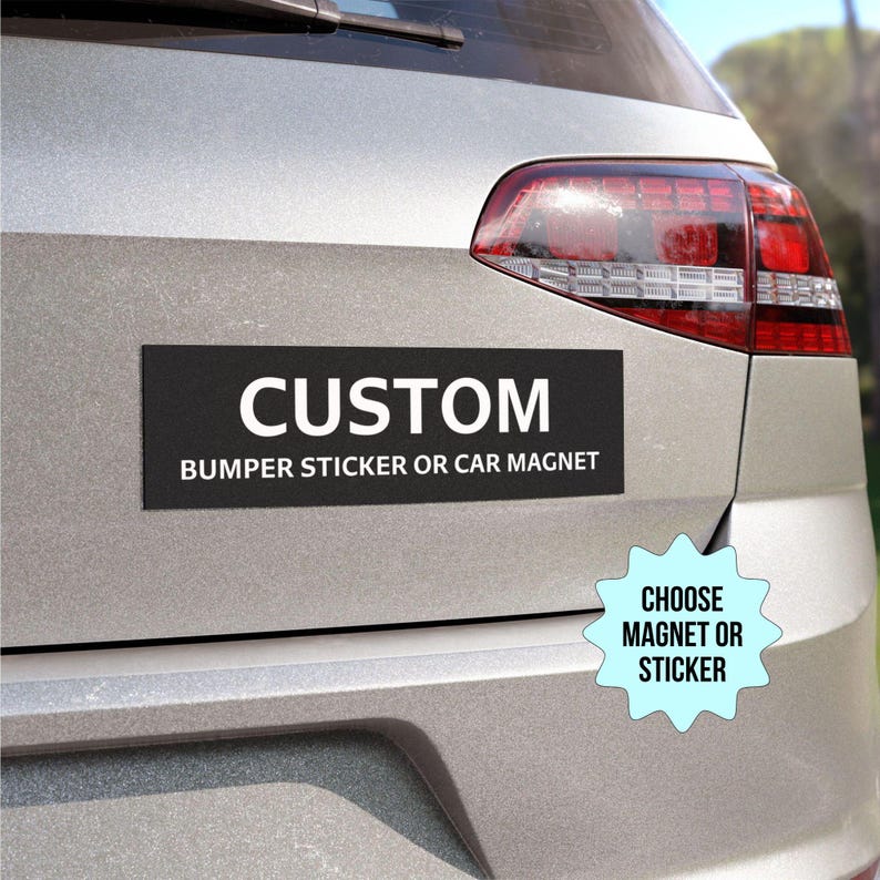 May include: A black and white custom bumper sticker or car magnet with the text "CUSTOM BUMPER STICKER OR CAR MAGNET". A blue starburst sticker with the text "CHOOSE MAGNET OR STICKER" is on the back of a silver car.