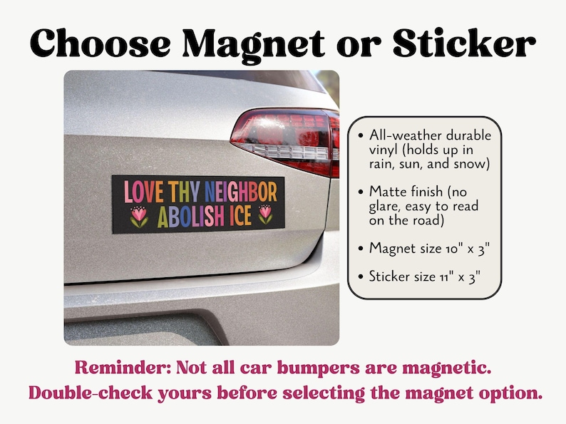 May include: A black bumper magnet or sticker with the text "LOVE THY NEIGHBOR ABOLISH ICE" in colorful letters. The magnet is 10" x 3" and the sticker is 11" x 3". The image shows the product on a car bumper.