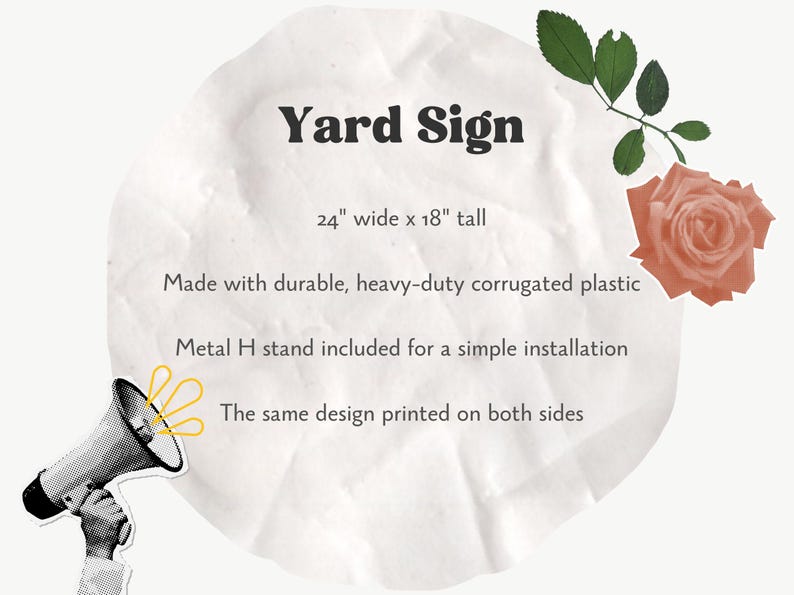May include: A white yard sign with the text "Yard Sign" in black lettering. The sign is 24 inches wide and 18 inches tall. It is made of durable, heavy-duty corrugated plastic and includes a metal H stand for easy installation. The same design is printed on both sides of the sign.