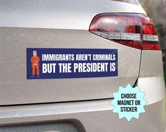 Immigrants Aren't Criminals But The President Is Car Magnet/Bumper Sticker, Anti Trump MAGA Deportations, Liberal Pro Immigration Activist