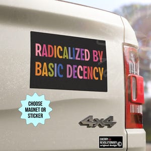 Radicalized By Basic Decency Bumper Sticker/Car Magnet, Liberal Leftist Progressive Feminist, Anti Trump MAGA Republican, Empathy Kindness