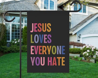 Jesus Loves Everyone You Hate House Garden Flag, Progressive Christian, Anti Trump Fascism,Liberal Human Rights Social Justice Activist Gift