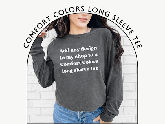Add any design from my shop to a Comfort Colors Long Sleeve Tee - Custom CC 6014 - Personalized Longsleeved Shirt - Design Your Own Pullover