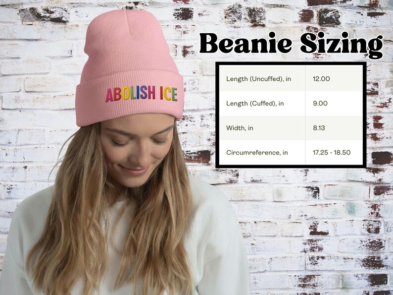 May include: A light pink beanie with the embroidered text "ABOLISH ICE" in rainbow colors. The beanie's dimensions are: 12 inches long uncuffed, 9 inches long cuffed, 8.13 inches wide, and a circumference of 17.25-18.50 inches.