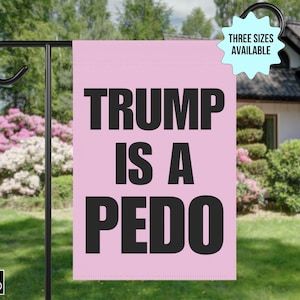 May include: A pink garden flag with the text "TRUMP IS A PEDO" in large, black letters. The flag is hanging on a black metal pole in a garden setting. A light blue starburst graphic reads "THREE SIZES AVAILABLE".