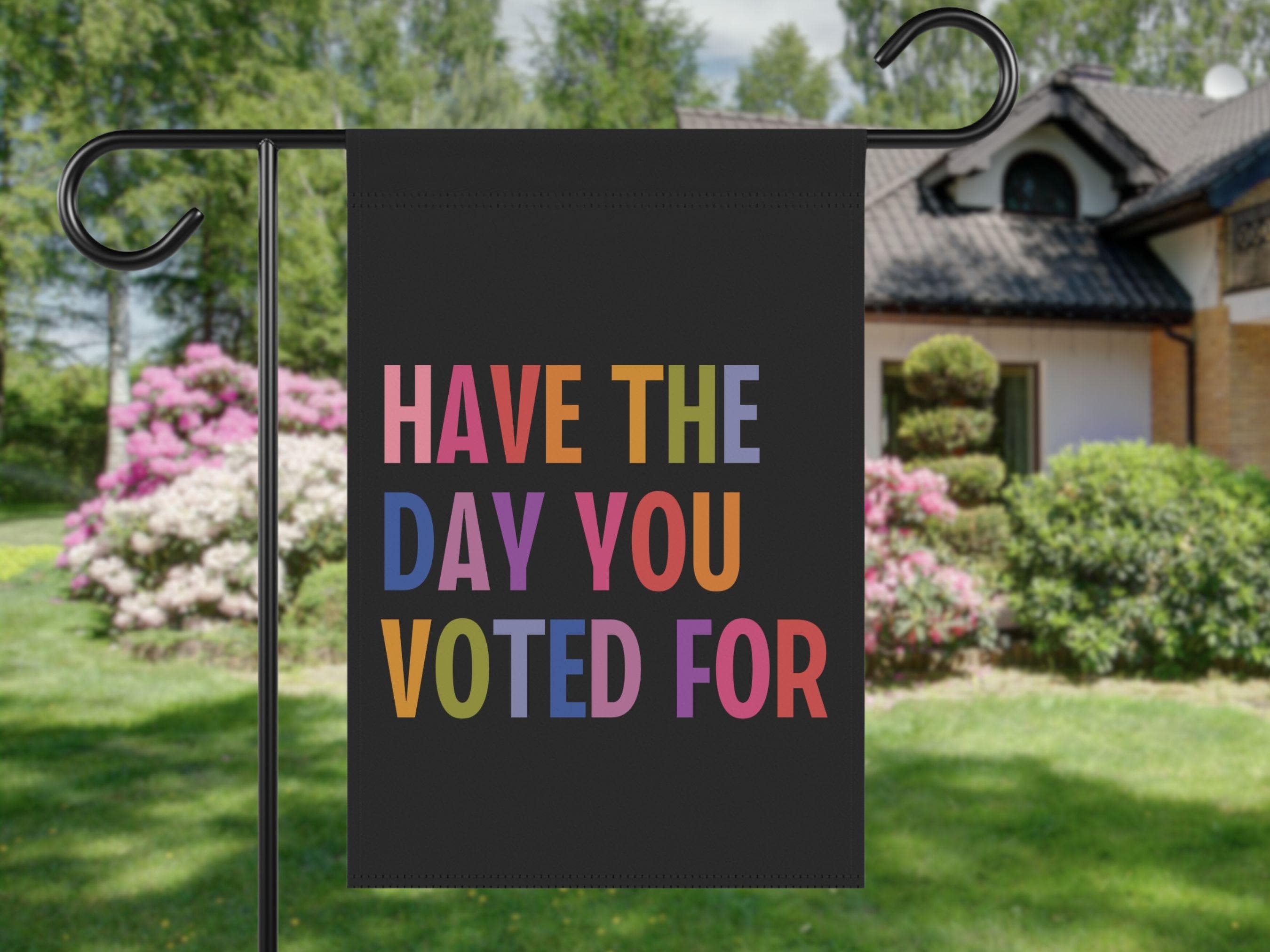 Have The Day You Voted For House Garden Flag, Anti Christian Nationalism MAGA Trump Fascism, Liberal Activist, FAFO, Hope You Get Yard Sign