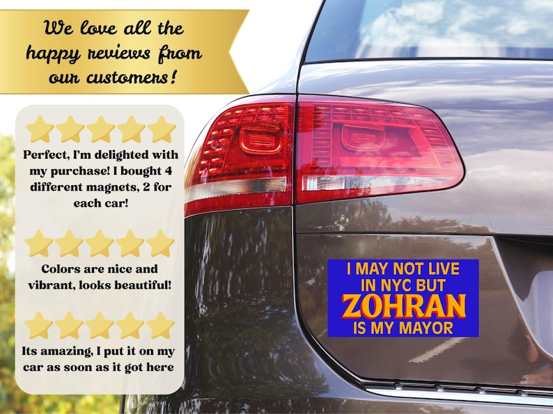 May include: A car with a blue and yellow bumper sticker that reads "I MAY NOT LIVE IN NYC BUT ZOHRAN IS MY MAYOR." The image also includes customer reviews and a gold banner that says "We love all the happy reviews from our customers!"