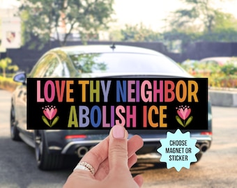 May include: A black rectangular bumper sticker with the words "LOVE THY NEIGHBOR ABOLISH ICE" in colourful letters. The sticker features floral accents and is held in front of a car.